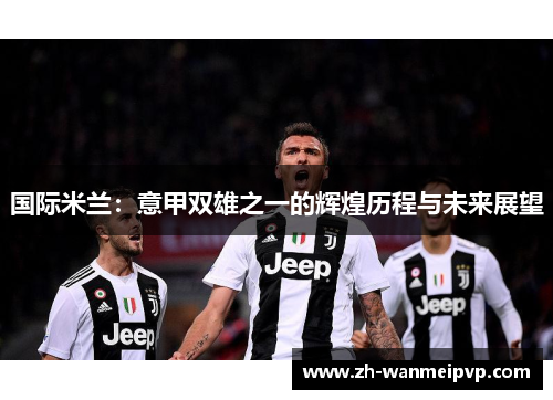 国际米兰：意甲双雄之一的辉煌历程与未来展望