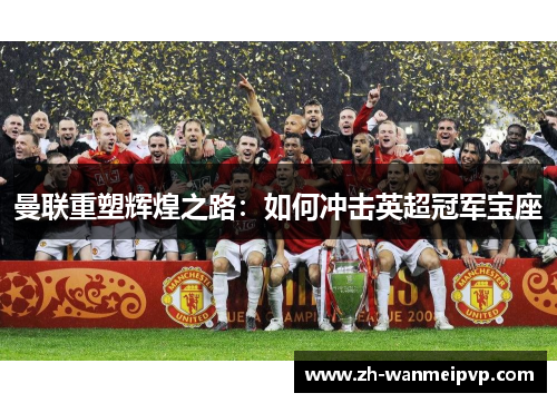 曼联重塑辉煌之路：如何冲击英超冠军宝座